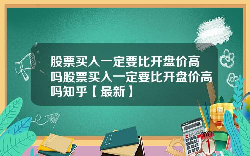 股票买入一定要比开盘价高吗股票买入一定要比开盘价高吗知乎【最新】
