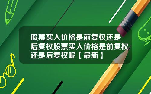 股票买入价格是前复权还是后复权股票买入价格是前复权还是后复权呢【最新】