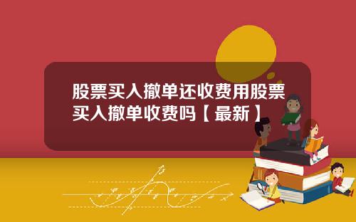 股票买入撤单还收费用股票买入撤单收费吗【最新】