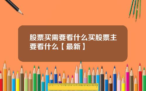 股票买需要看什么买股票主要看什么【最新】