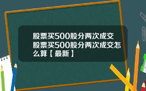 股票买500股分两次成交股票买500股分两次成交怎么算【最新】