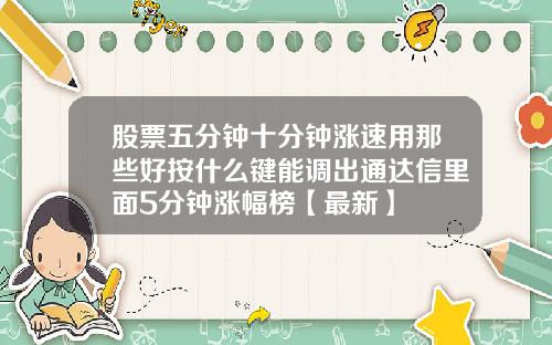 股票五分钟十分钟涨速用那些好按什么键能调出通达信里面5分钟涨幅榜【最新】