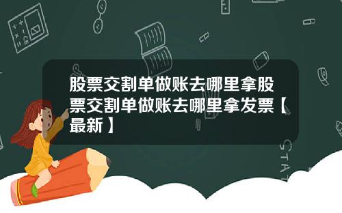 股票交割单做账去哪里拿股票交割单做账去哪里拿发票【最新】