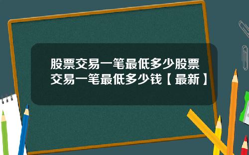 股票交易一笔最低多少股票交易一笔最低多少钱【最新】