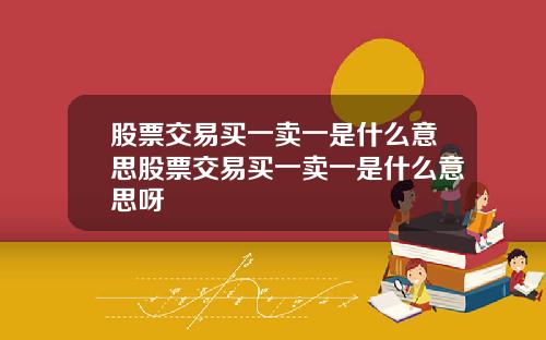 股票交易买一卖一是什么意思股票交易买一卖一是什么意思呀