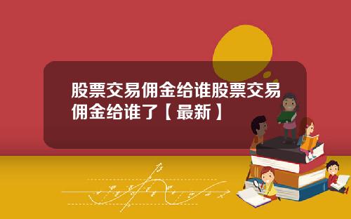 股票交易佣金给谁股票交易佣金给谁了【最新】
