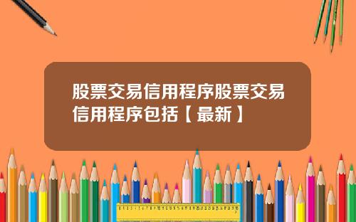 股票交易信用程序股票交易信用程序包括【最新】