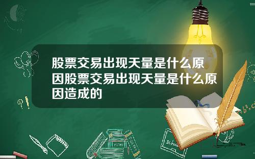 股票交易出现天量是什么原因股票交易出现天量是什么原因造成的