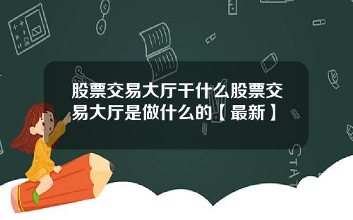 股票交易大厅干什么股票交易大厅是做什么的【最新】