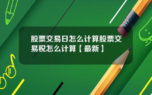 股票交易日怎么计算股票交易税怎么计算【最新】