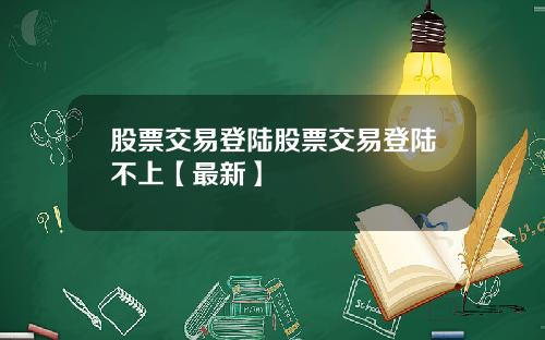 股票交易登陆股票交易登陆不上【最新】