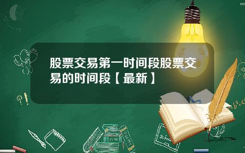 股票交易第一时间段股票交易的时间段【最新】