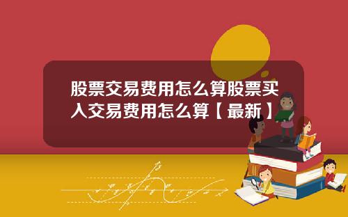 股票交易费用怎么算股票买入交易费用怎么算【最新】