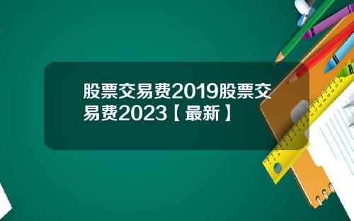 股票交易费2019股票交易费2023【最新】