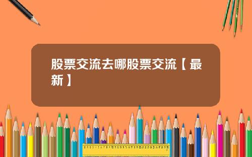股票交流去哪股票交流【最新】