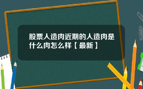 股票人造肉近期的人造肉是什么肉怎么样【最新】