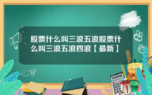 股票什么叫三浪五浪股票什么叫三浪五浪四浪【最新】