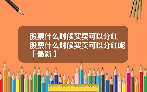 股票什么时候买卖可以分红股票什么时候买卖可以分红呢【最新】