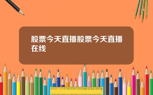 股票今天直播股票今天直播在线