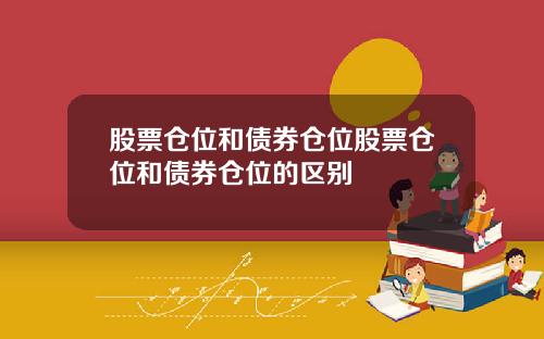 股票仓位和债券仓位股票仓位和债券仓位的区别