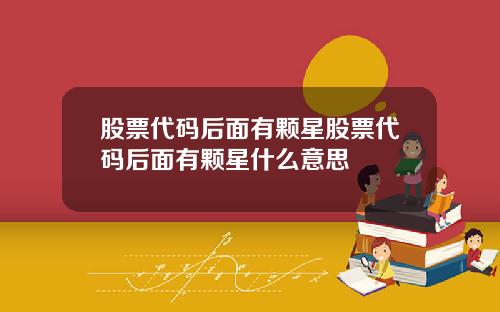 股票代码后面有颗星股票代码后面有颗星什么意思