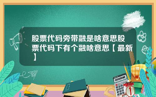 股票代码旁带融是啥意思股票代码下有个融啥意思【最新】