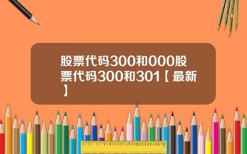 股票代码300和000股票代码300和301【最新】