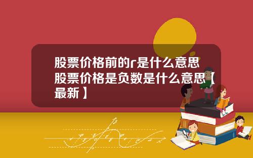 股票价格前的r是什么意思股票价格是负数是什么意思【最新】