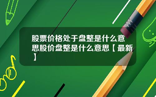 股票价格处于盘整是什么意思股价盘整是什么意思【最新】