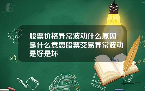 股票价格异常波动什么原因是什么意思股票交易异常波动是好是坏