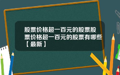 股票价格超一百元的股票股票价格超一百元的股票有哪些【最新】