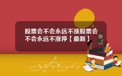 股票会不会永远不涨股票会不会永远不涨停【最新】