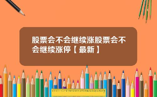 股票会不会继续涨股票会不会继续涨停【最新】