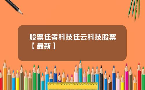 股票佳者科技佳云科技股票【最新】