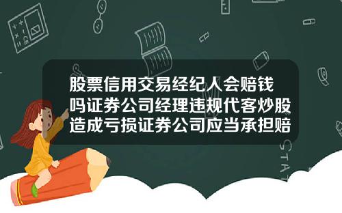 股票信用交易经纪人会赔钱吗证券公司经理违规代客炒股造成亏损证券公司应当承担赔偿责任吗【最新】