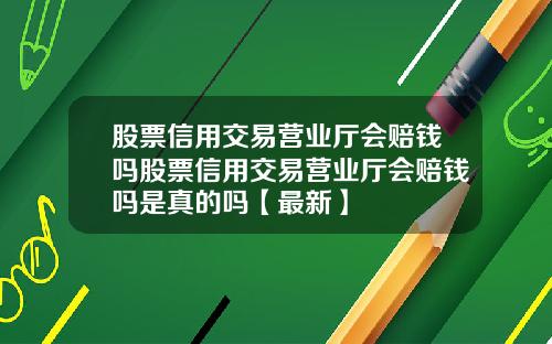股票信用交易营业厅会赔钱吗股票信用交易营业厅会赔钱吗是真的吗【最新】