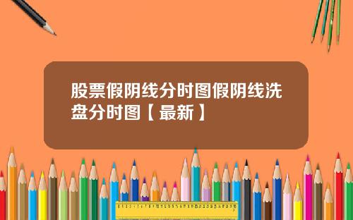 股票假阴线分时图假阴线洗盘分时图【最新】