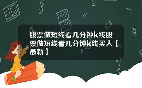 股票做短线看几分钟k线股票做短线看几分钟k线买入【最新】
