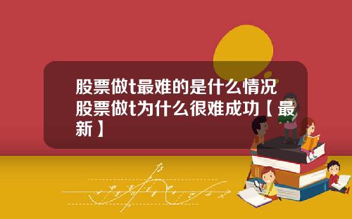 股票做t最难的是什么情况股票做t为什么很难成功【最新】