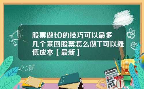 股票做t0的技巧可以最多几个来回股票怎么做T可以摊低成本【最新】