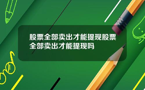 股票全部卖出才能提现股票全部卖出才能提现吗