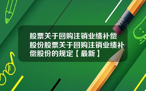 股票关于回购注销业绩补偿股份股票关于回购注销业绩补偿股份的规定【最新】
