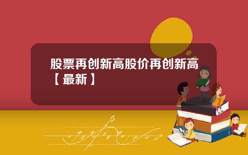 股票再创新高股价再创新高【最新】