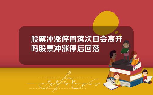 股票冲涨停回落次日会高开吗股票冲涨停后回落
