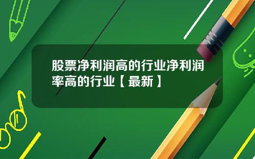 股票净利润高的行业净利润率高的行业【最新】