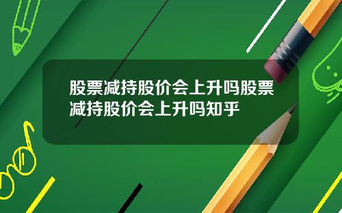 股票减持股价会上升吗股票减持股价会上升吗知乎