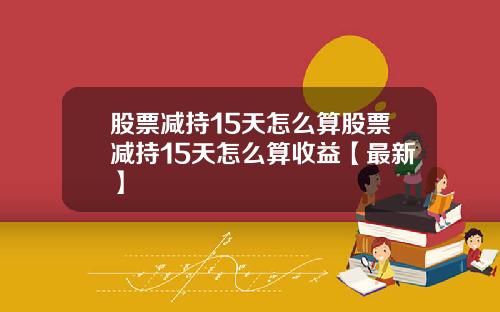 股票减持15天怎么算股票减持15天怎么算收益【最新】
