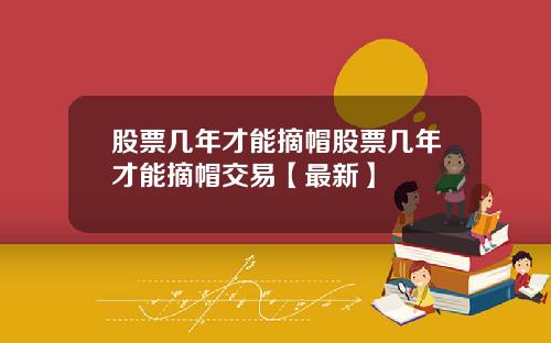 股票几年才能摘帽股票几年才能摘帽交易【最新】