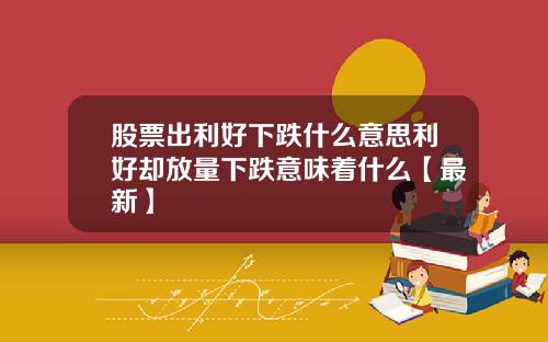 股票出利好下跌什么意思利好却放量下跌意味着什么【最新】