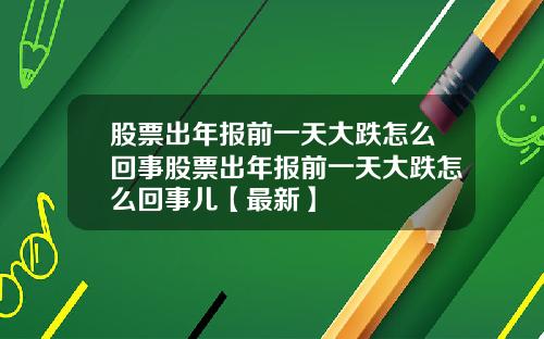 股票出年报前一天大跌怎么回事股票出年报前一天大跌怎么回事儿【最新】
